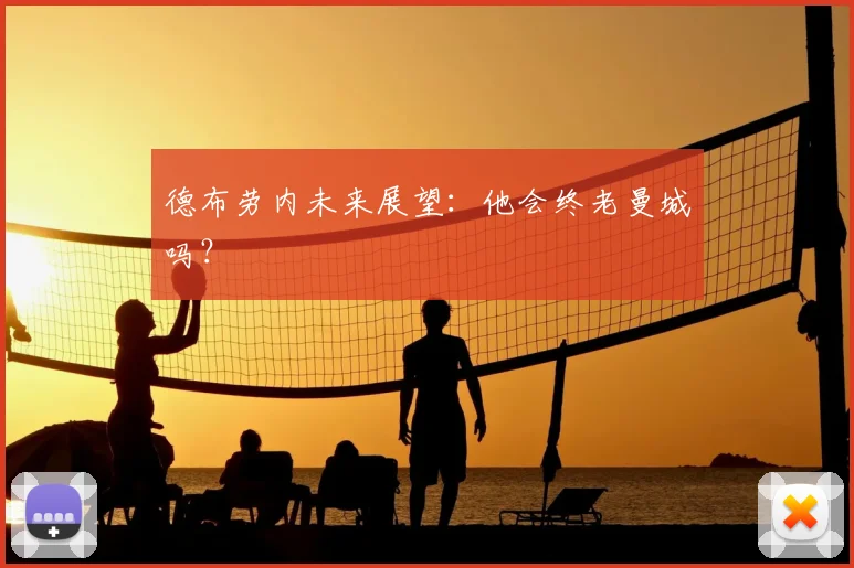德布劳内未来展望：他会终老曼城吗？