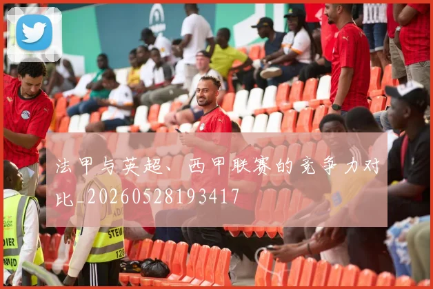 法甲与英超、西甲联赛的竞争力对比_20260528193417