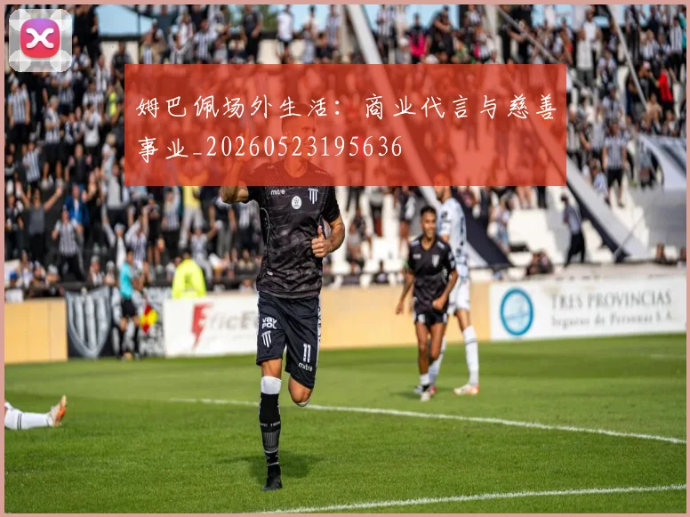 姆巴佩场外生活：商业代言与慈善事业_20260523195636