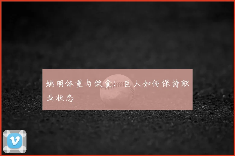 姚明体重与饮食：巨人如何保持职业状态