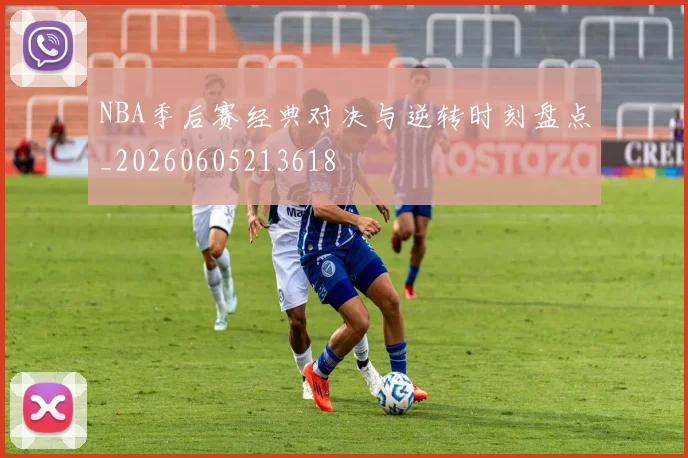 NBA季后赛经典对决与逆转时刻盘点_20260605213618