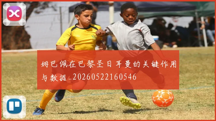 姆巴佩在巴黎圣日耳曼的关键作用与数据_20260522160546
