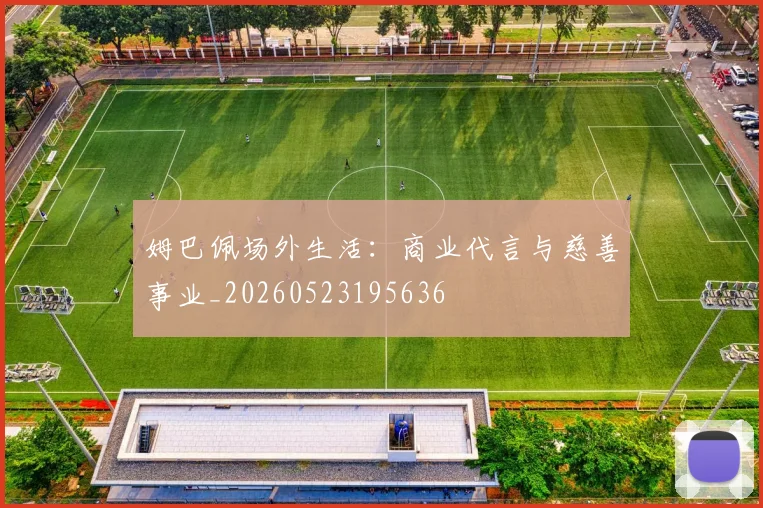 姆巴佩场外生活：商业代言与慈善事业_20260523195636