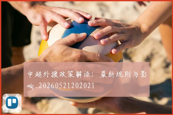 中超外援政策解读：最新规则与影响_20260521202021