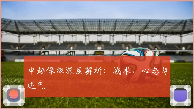 中超保级深度解析：战术、心态与运气