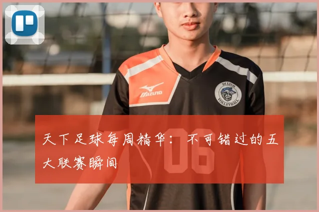 天下足球每周精华：不可错过的五大联赛瞬间
