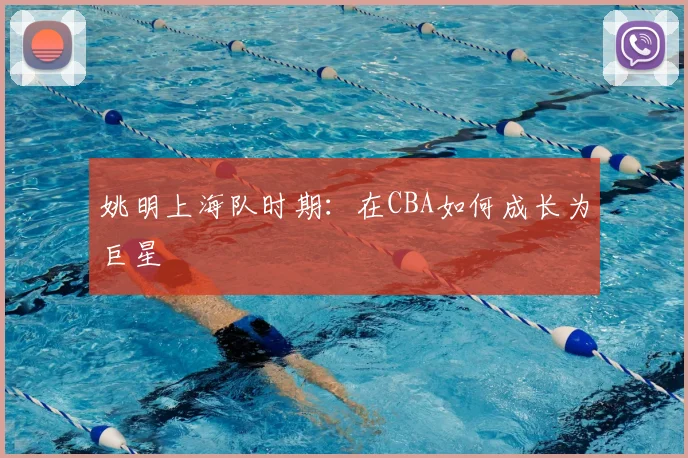 姚明上海队时期：在CBA如何成长为巨星