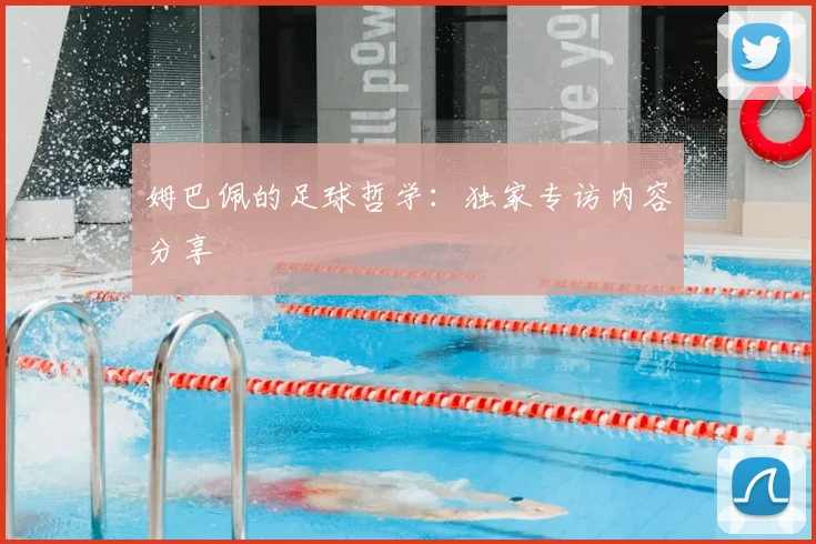 姆巴佩的足球哲学：独家专访内容分享