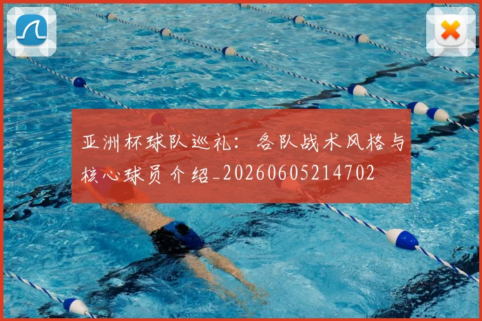 亚洲杯球队巡礼：各队战术风格与核心球员介绍_20260605214702