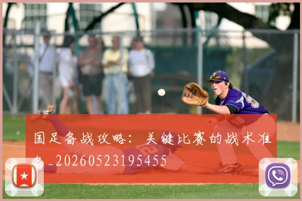 国足备战攻略：关键比赛的战术准备_20260523195455