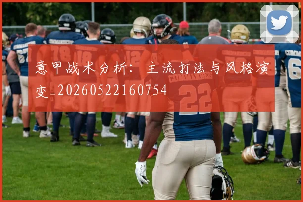 意甲战术分析：主流打法与风格演变_20260522160754