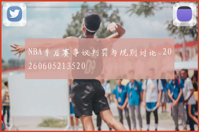 NBA季后赛争议判罚与规则讨论_20260605213520