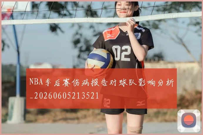 NBA季后赛伤病报告对球队影响分析_20260605213521