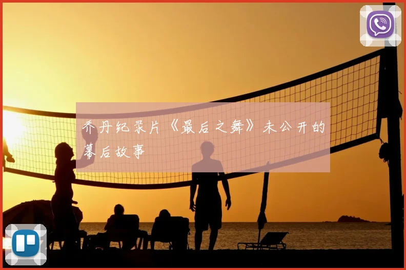 乔丹纪录片《最后之舞》未公开的幕后故事