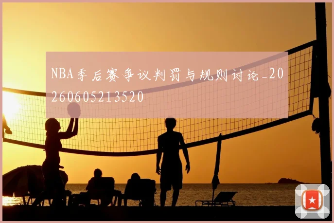 NBA季后赛争议判罚与规则讨论_20260605213520