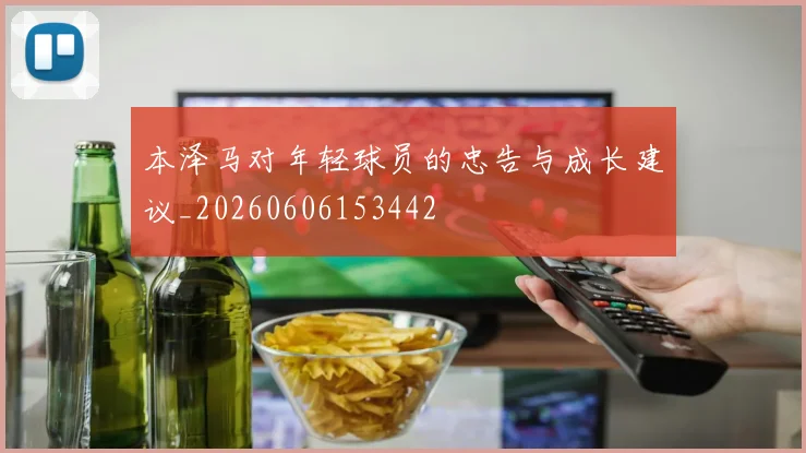 本泽马对年轻球员的忠告与成长建议_20260606153442